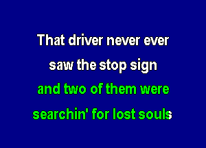 That driver never ever

saw the stop sign

and two of them were

searchin' for lost souls