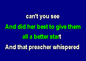 can't you see
And did her best to give them

all a better start
And that preacher whispered