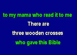 to my mama who read it to me
There are

three wooden crosses

who gave this Bible