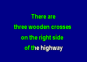 There are
three wooden crosses

on the right side

of the highway