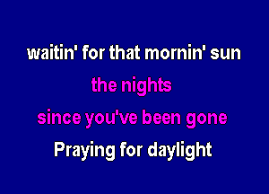 waitin' for that mornin' sun

Praying for daylight