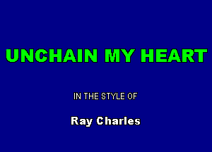 UNCIHIAIIN MY HEART

IN THE STYLE 0F

Ray Charles