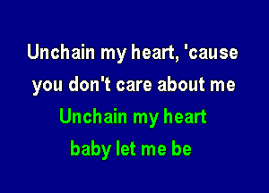 Unchain my heart, 'cause
you don't care about me

Unchain my heart

baby let me be