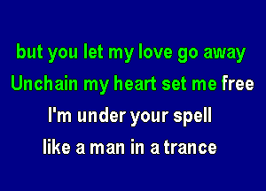 but you let my love go away
Unchain my heart set me free

I'm under your spell

like a man in a trance