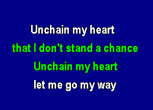 Unchain my heart
that I don't stand a chance
Unchain my heart

let me go my way