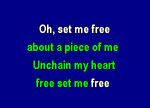 0h, set me free
about a piece of me

Unchain my heart

free set me free