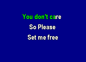 You don't care
So Please

Set me free