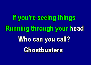 If you're seeing things

Running through your head

Who can you call?
Ghostbusters