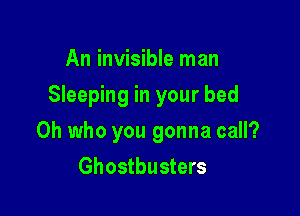 An invisible man

Sleeping in your bed

0h who you gonna call?
Ghostbusters