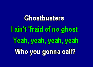 Ghostbusters
I ain't 'fraid of no ghost

Yeah, yeah, yeah, yeah

Who you gonna call?