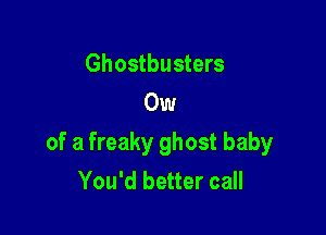 Ghostbusters
0w

of a freaky ghost baby
You'd better call