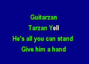Guitarzan
Tarzan Yell

He's all you can stand

Give him a hand