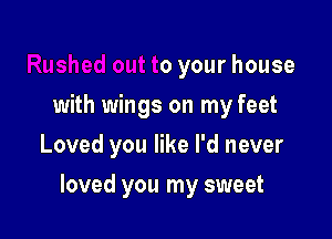 Rushed out to your house

with wings on my feet
Loved you like I'd new