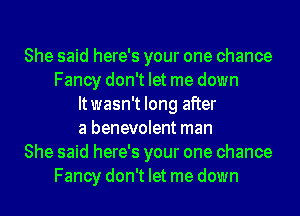 She said here's your one chance
Fancy don't let me down
Itwasn't long after
a benevolent man
She said here's your one chance
Fancy don't let me down