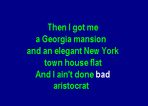 Then I got me
a Georgia mansion
and an elegant New York

town house flat

And I ain't done bad
aristocrat