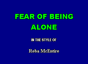 FEAR OF BEING
ALONE

IN THE STYLE 0F

Reba IVIcEntire