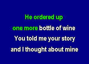 He ordered up

one more bottle of wine

You told me your story

and I thought about mine