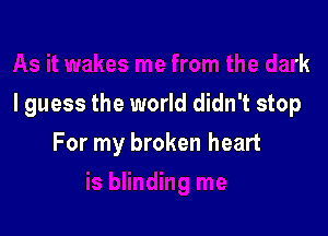 me from the dark

I guess the world didn't stop

For my broken heart