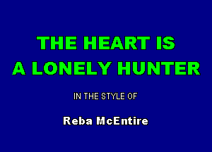 THE HEART IIS
A ILONEILY HUNTER

IN THE STYLE 0F

Reba McEntire