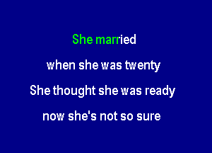 She married

when she was twenty

Shethought she was ready

now she's not so sure