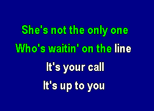She's not the only one
Who's waitin' on the line
lfsyourca

It's up to you