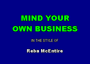 MIINID YOUR
OWN IUSIINIESS

IN THE STYLE 0F

Reba McEntire