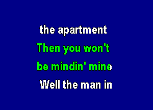 the apartment

Then you won't

be mindin' mine
Well the man in