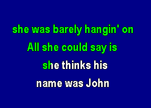 she was barely hangin' on

All she could say is
she thinks his
name was John
