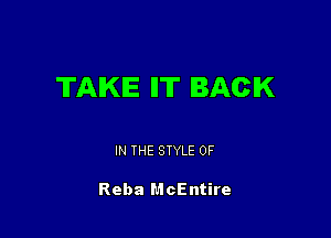 TAKE 11' BACK

IN THE STYLE 0F

Reba McEntire