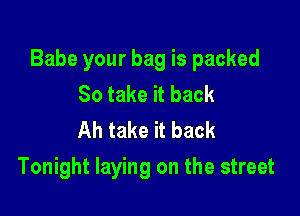 Babe your bag is packed
So take it back
Ah take it back

Tonight laying on the street