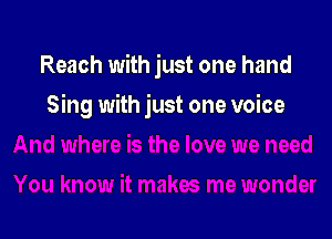 Reach with just one hand

Sing with just one voice