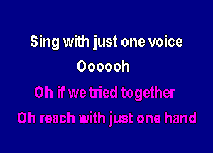 Sing with just one voice

Oooooh