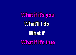 What'll I do

What if