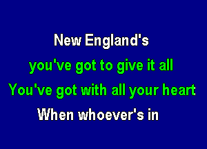 New England's
you've got to give it all

You've got with all your heart

When whoever's in