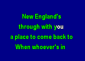New England's

through with you

a place to come back to
When whoever's in