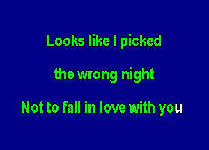 Looks like I picked

the wrong night

Not to fall in love with you