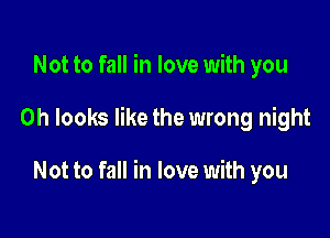 Not to fall in love with you

Oh looks like the wrong night

Not to fall in love with you