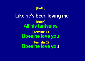(Both)

Like he's been loving me

. (Both) '
All his fantasues

(female 1)

Does he love you

(female 2)

Does he love you