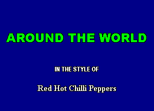 AROUND THE WORLD

III THE SIYLE 0F

Red Hot Chilli Peppers