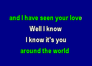 and I have seen your love
Well I know

I know it's you

around the world