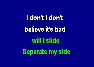 ldonTldonT

believe it's bad
will I slide

Separate my side