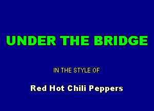UNDER THE BIRIIIDGE

IN THE STYLE 0F

Red Hot Chili Peppers