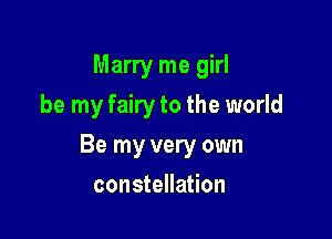 Marry me girl
be my fairy to the world

Be my very own

constellation