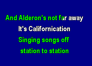 And Alderon's not far away
It's Californication

Singing songs off

station to station