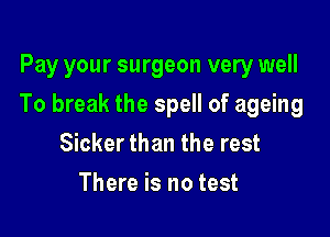 Pay your surgeon very well

To break the spell of ageing

Sicker than the rest
There is no test