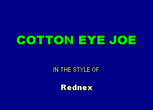 COTTON EYE JOE

IN THE STYLE 0F

Rednex