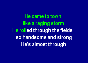 He came to town
like a raging storm
He rolled through the fields,

so handsome and strong
He's almostthrough