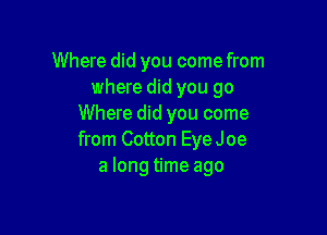 Where did you come from
where did you go
Where did you come

from Cotton EyeJoe
a long time ago