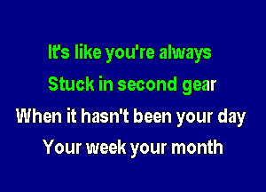 It's like you're always
Stuck in second gear

When it hasn't been your day

Your week your month