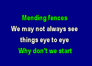 Mending fences
We may not always see

things eye to eye
Why don't we start